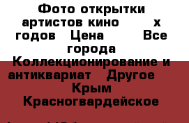 Фото-открытки артистов кино 50-60-х годов › Цена ­ 30 - Все города Коллекционирование и антиквариат » Другое   . Крым,Красногвардейское